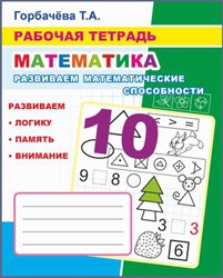 Рабочая тетрадь. Развиваем математические способности 6+ Т.Горбачева